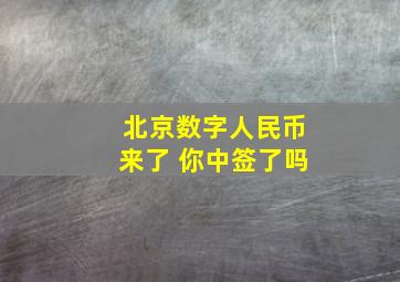 北京数字人民币来了 你中签了吗